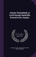 Junius Unmasked; or Lord George Sackville Proved to Be Junius.