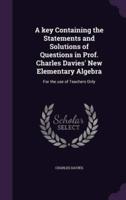 A Key Containing the Statements and Solutions of Questions in Prof. Charles Davies' New Elementary Algebra