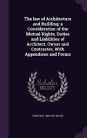 The Law of Architecture and Building; a Consideration of the Mutual Rights, Duties and Liabilities of Architect, Owner and Contractor, With Appendices and Forms