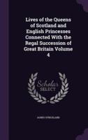 Lives of the Queens of Scotland and English Princesses Connected With the Regal Succession of Great Britain Volume 4