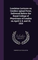 Lumleian Lectures on Cerebro-Spinal Fever, Delivered Before the Royal College of Physicians of London on April 3, 8, and 10, 1919