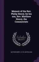 Memoir of the Rev. Philip Henry, by His Son, Rev. Matthew Henry, the Commentato