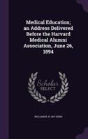 Medical Education; an Address Delivered Before the Harvard Medical Alumni Association, June 26, 1894