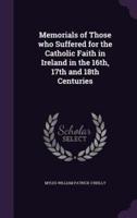 Memorials of Those Who Suffered for the Catholic Faith in Ireland in the 16Th, 17th and 18th Centuries