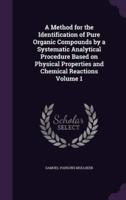 A Method for the Identification of Pure Organic Compounds by a Systematic Analytical Procedure Based on Physical Properties and Chemical Reactions Volume 1