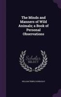 The Minds and Manners of Wild Animals; a Book of Personal Observations