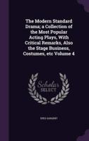 The Modern Standard Drama; a Collection of the Most Popular Acting Plays, With Critical Remarks, Also the Stage Business, Costumes, Etc Volume 4