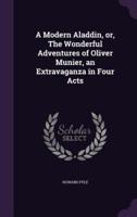 A Modern Aladdin, or, The Wonderful Adventures of Oliver Munier, an Extravaganza in Four Acts