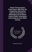 Mount Vernon and Its Preservation, 1858-1910; the Acquisition, Restoration, and Care of the Home of Washington by the Mount Vernon Ladies' Association of the Union for Over Half a Century