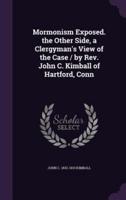 Mormonism Exposed. The Other Side, a Clergyman's View of the Case / By Rev. John C. Kimball of Hartford, Conn