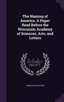 The Naming of America. A Paper Read Before the Wisconsin Academy of Sciences, Arts, and Letters