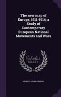 The New Map of Europe, 1911-1914; a Study of Contemporary European National Movements and Wars