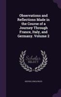 Observations and Reflections Made in the Course of a Journey Through France, Italy, and Germany. Volume 2