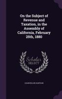 On the Subject of Revenue and Taxation, in the Assembly of California, February 25Th, 1880