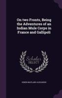 On Two Fronts, Being the Adventures of an Indian Mule Corps in France and Gallipoli