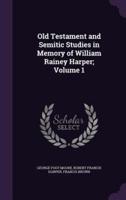 Old Testament and Semitic Studies in Memory of William Rainey Harper; Volume 1