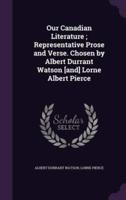 Our Canadian Literature; Representative Prose and Verse. Chosen by Albert Durrant Watson [And] Lorne Albert Pierce