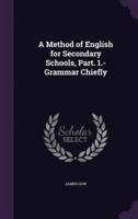 A Method of English for Secondary Schools, Part. 1.- Grammar Chiefly