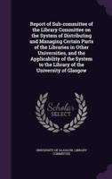 Report of Sub-Committee of the Library Committee on the System of Distributing and Managing Certain Parts of the Libraries in Other Universities, and the Applicability of the System to the Library of the University of Glasgow