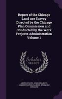 Report of the Chicago Land Use Survey Directed by the Chicago Plan Commission and Conducted by the Work Projects Administration Volume 1