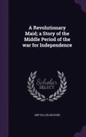 A Revolutionary Maid; a Story of the Middle Period of the War for Independence