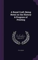 A Royal Craft; Being Notes on the History & Progress of Printing