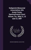 Sedgwick Memorial Association; 6th Army Corps, Spottsylvania Court House, Va., May 11, 12 and 13, 1887