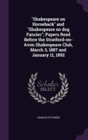 "Shakespeare on Horseback" and "Shakespeare No Dog Fancier"; Papers Read Before the Stratford-on-Avon Shakespeare Club, March 3, 1887 and January 11, 1892