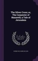The Silver Cross; or, The Carpenter of Nazareth; a Tale of Jerusalem