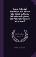 Some Colonial Mansions and Those Who Lived in Them, With Genealogies of the Various Families Mentioned