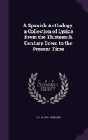 A Spanish Anthology, a Collection of Lyrics From the Thirteenth Century Down to the Present Time