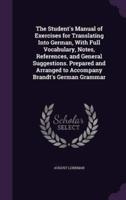 The Student's Manual of Exercises for Translating Into German, With Full Vocabulary, Notes, References, and General Suggestions. Prepared and Arranged to Accompany Brandt's German Grammar
