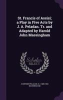St. Francis of Assisi; a Play in Five Acts by J. A. Peladan. Tr. And Adapted by Harold John Massingham