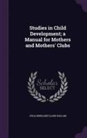 Studies in Child Development; a Manual for Mothers and Mothers' Clubs
