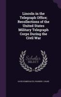 Lincoln in the Telegraph Office; Recollections of the United States Military Telegraph Corps During the Civil War