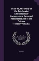 Tche-Ka, the Story of the Bolshevist Extraordinary Commission; Personal Reminiscences of the Odessa "Tchrezvychaika"