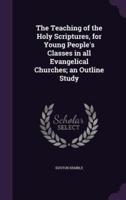 The Teaching of the Holy Scriptures, for Young People's Classes in All Evangelical Churches; an Outline Study