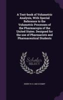 A Text-Book of Volumetric Analysis, With Special Reference to the Volumetric Processes of the Pharmacopia of the United States. Designed for the Use of Pharmacists and Pharmaceutical Students