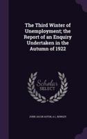 The Third Winter of Unemployment; the Report of an Enquiry Undertaken in the Autumn of 1922