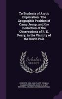 To Students of Arctic Exploration. The Geographic Position of Camp Jesup, and the Reduction of the Observations of R. E. Peary, in the Vicinity of the North Pole