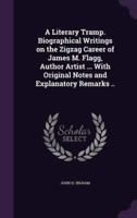 A Literary Tramp. Biographical Writings on the Zigzag Career of James M. Flagg, Author Artist ... With Original Notes and Explanatory Remarks ..