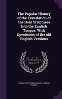 The Popular History of the Translation of the Holy Scriptures Into the English Tongue. With Specimens of the Old English Versions