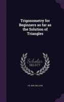 Trigonometry for Beginners as Far as the Solution of Triangles