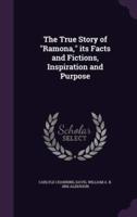 The True Story of "Ramona," Its Facts and Fictions, Inspiration and Purpose