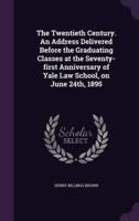 The Twentieth Century. An Address Delivered Before the Graduating Classes at the Seventy-First Anniversary of Yale Law School, on June 24Th, 1895