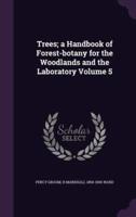 Trees; a Handbook of Forest-Botany for the Woodlands and the Laboratory Volume 5