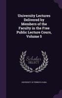University Lectures Delivered by Members of the Faculty in the Free Public Lecture Cours, Volume 5
