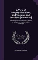 A View of Congregationalism, Its Principles and Doctrines [Microform]