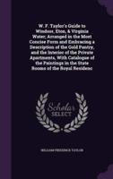 W. F. Taylor's Guide to Windsor, Eton, & Virginia Water; Arranged in the Most Concise Form and Embracing a Description of the Gold Pantry, and the Interior of the Private Apartments, With Catalogue of the Paintings in the State Rooms of the Royal Residenc