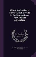 Wheat Production in New Zealand; a Study in the Economics of New Zealand Agriculture